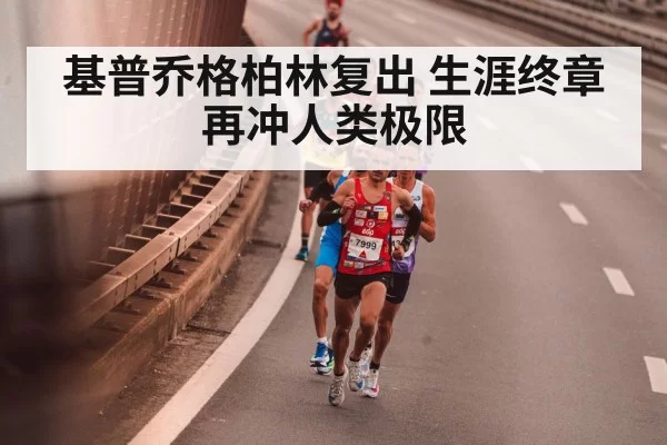 基普乔格柏林复出 生涯终章再冲人类极限