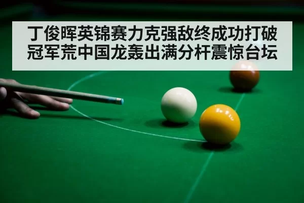 丁俊晖英锦赛力克强敌终成功打破冠军荒中国龙轰出满分杆震惊台坛