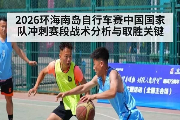 2026环海南岛自行车赛中国国家队冲刺赛段战术分析与取胜关键